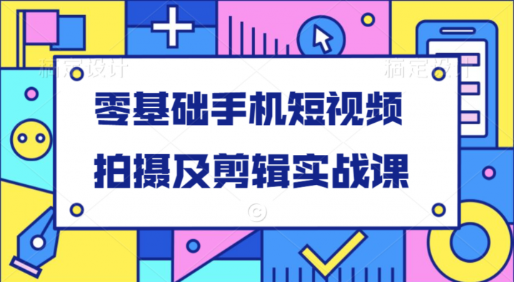 零基础手机短视频拍摄及剪辑实战课