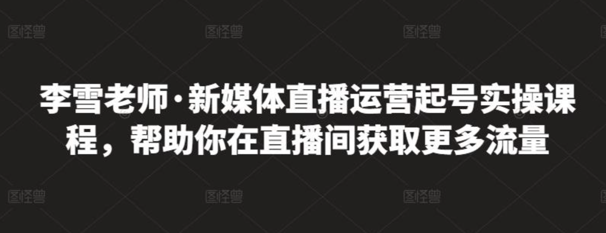 李雪老师·新媒体直播运营起号实操课程