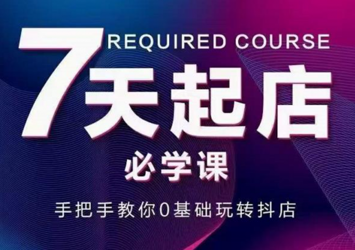 抖音小店7天起店必学课