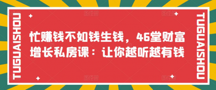 忙赚钱不如钱生钱，46堂财富增长私房课：让你越听越有钱
