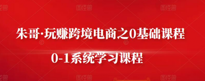 朱哥的玩转跨境电商之0基础课程