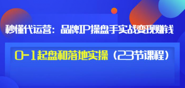 品牌IP操盘手实战赚钱，0-1起盘和落地实操