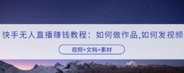 快手无人直播赚钱教程：如何做作品+发视频