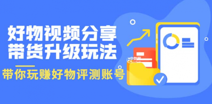 好物视频分享带货升级玩法：玩赚好物评测账号，月入10个W