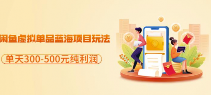 闲鱼虚拟单品蓝海项目玩法，单天300-500元纯利润很容易