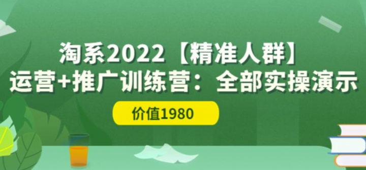 淘系2022【精准人群】运营+推广训练营