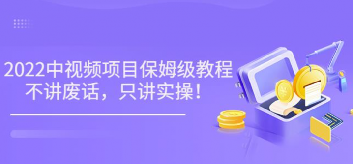 小淘《2022玩赚中视频保姆级教程》不讲废话，只讲实操