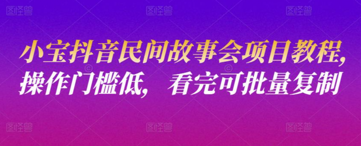 小宝抖音民间故事会项目教程，操作门槛低，看完可批量复制