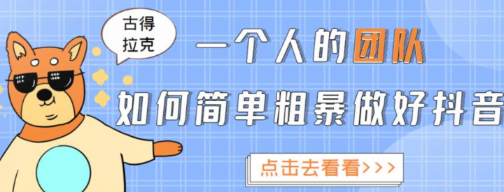 古得拉克·一个人的团队如何简单粗暴做好抖音