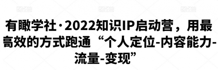 有瞰学社·2022知识IP启动营，个人定位-内容能力-流量-变现”