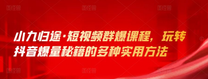 小九归途玩转抖音爆量秘籍的多种实用方法