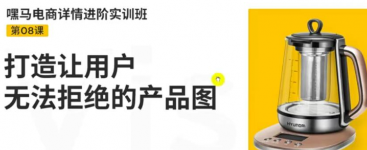 嘿马电商详情进阶实训班，打造让用户无法拒绝的产品图