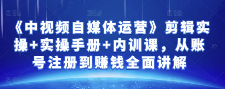 金梦《中视频自媒体运营》剪辑实操+实操手册+内训课