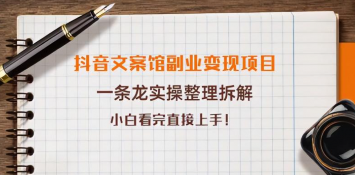 抖音文案馆副业变现项目，一条龙实操整理拆解