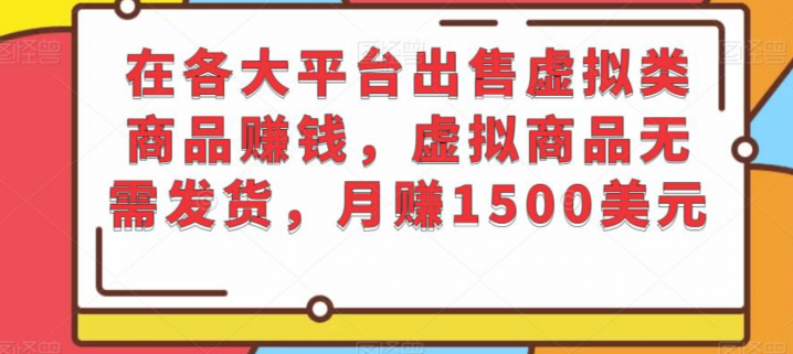 在各大平台出售虚拟类商品赚钱，虚拟商品无需发货，月赚1500美元