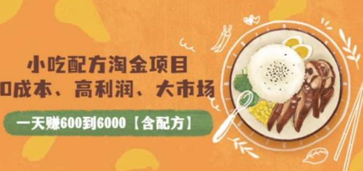 小吃配方淘金项目：0成本高利润大市场，一天赚600到6000