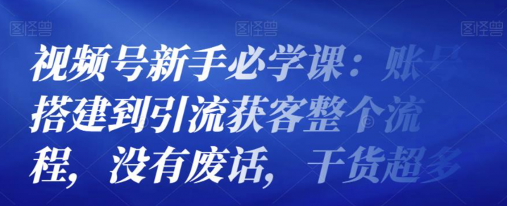 视频号新手必学课：账号搭建到引流获客整个流程