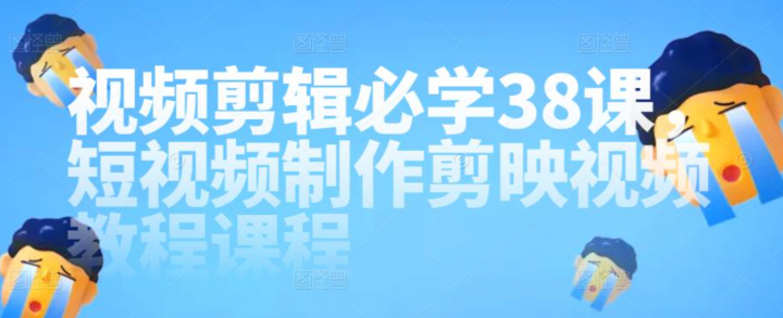 视频剪辑必学38课，短视频制作剪映视频教程课程