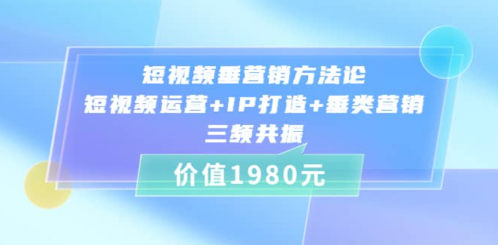 短视频垂营销方法论:短视频运营+IP打造+垂类营销