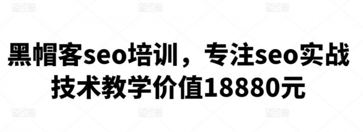 黑帽客seo培训，专注seo实战技术教学价值18880元