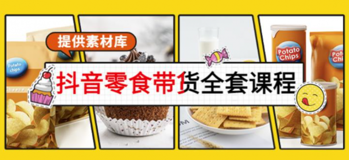 抖音零食带货全套课程：从0到1搭建账号，涨粉卖货