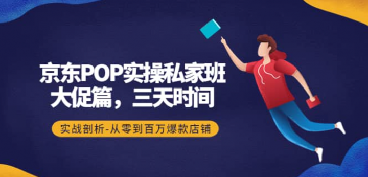 京东POP实操私家班：大促篇，3天时间，实战剖析-从零到百万爆款店铺