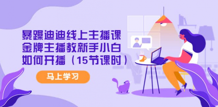 暴躁迪迪线上主播课，金牌主播教新手小白如何开播