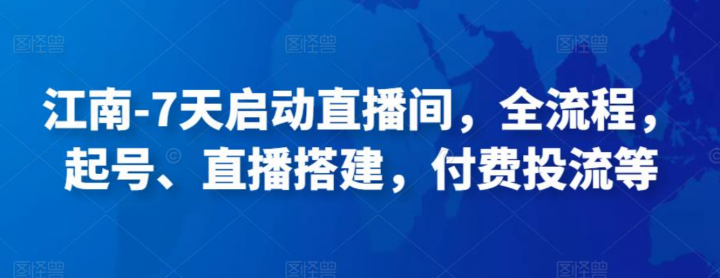 7天启动直播间，全流程，​起号、直播搭建，付费投流等
