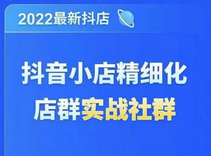 2022抖音小店精细化店群实战课，最新抖店从0-1系统教学