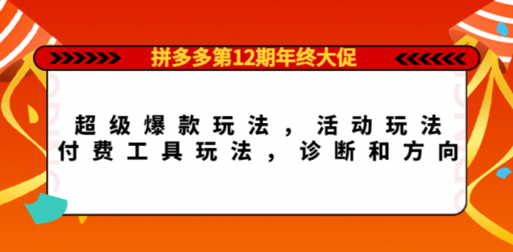 拼多多第12期年终大促：超级爆款玩法，活动玩法，付费工具玩法，诊断和方向