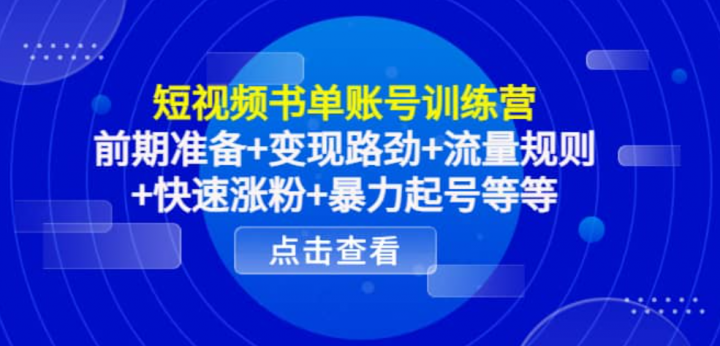 短视频书单账号训练营，前期准备 变现路劲 流量规则 快速涨粉 暴力起号等等
