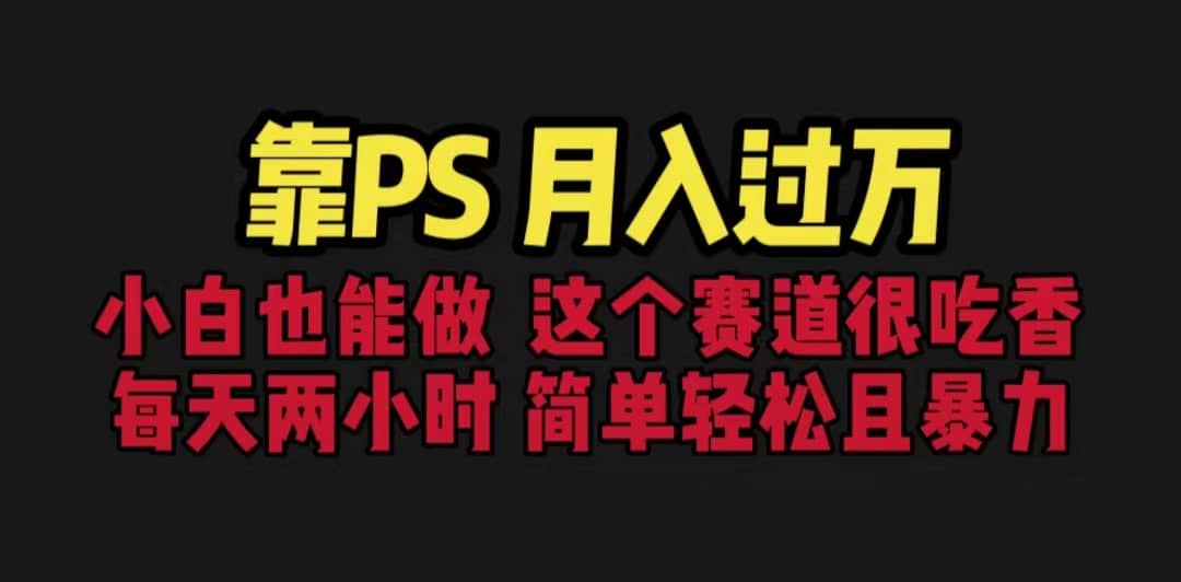靠PS月入过万 小白做这个赛道很吃香 每天2小时，简单且暴利（教学 170G资料）
