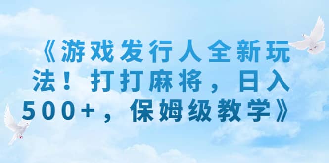 游戏发行人全新玩法！打打麻将，日入500 ，保姆级教学