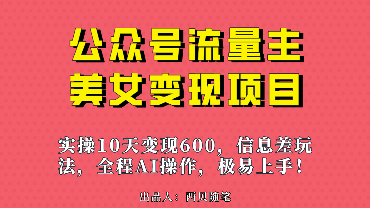 公众号流量主美女变现项目，实操10天变现600 ，一个小副业利用AI无脑搬运