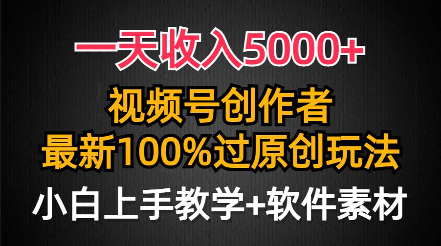 一天收入5000+，视频号创作者，最新100%原创玩法，对新人友好，小白也可以轻松上手操作