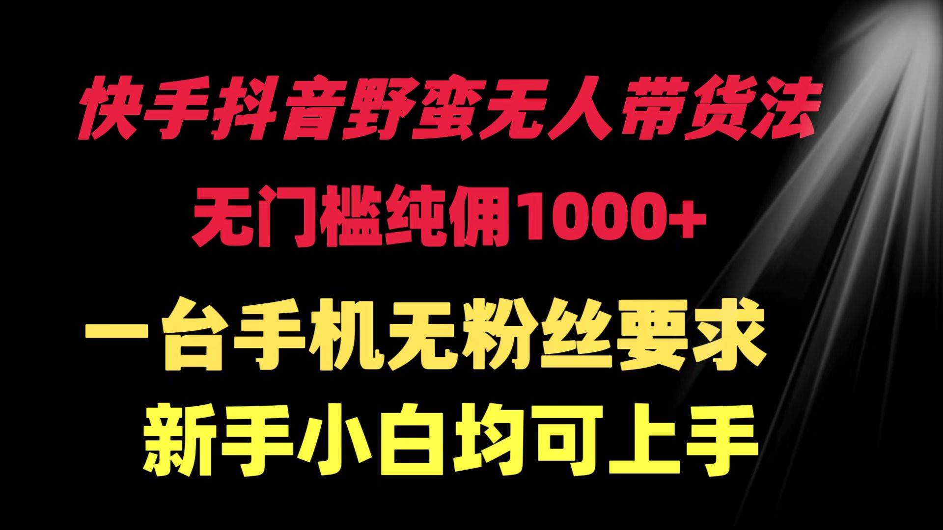 快手抖音野蛮无人带货法 无门槛纯佣1000+ 一台手机无粉丝要求新手小白均可上手