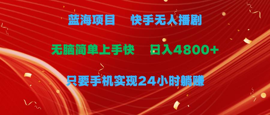 蓝海项目，快手无人播剧，一天收益4800+，手机也能实现24小时躺赚，无脑简单上手快
