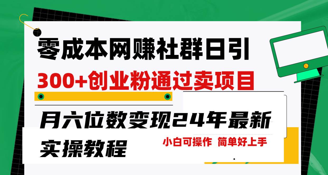 零成本网赚群日引300+创业粉，卖项目月六位数变现，门槛低好上手！24年最新实操教程