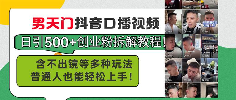 男天门抖音口播视频日引500+创业粉拆解教程！含不出镜等多种玩法普通人也能轻松上手