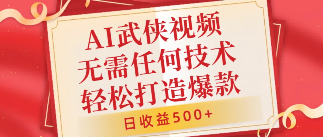 AI武侠视频，无脑打造爆款视频，小白轻松无压力上手，日收益500+，无需任何技术