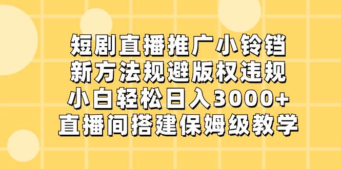 短剧直播推广小铃铛，新方法规避版权违规，小白轻松日入3000 ，直播间搭建保姆级教学