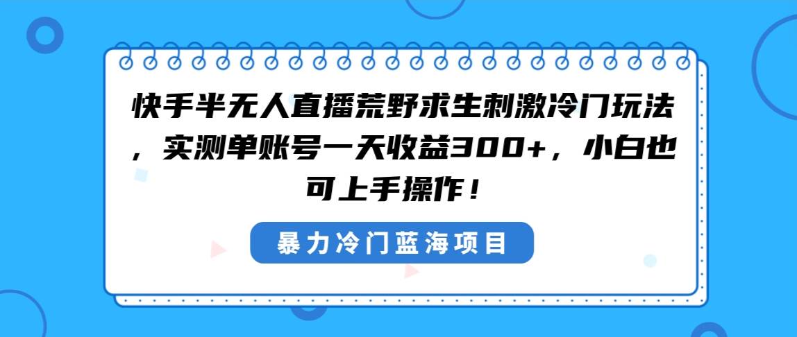 快手半无人直播荒野求生刺激冷门玩法，实测单账号一天收益300 ，小白也可上手操作！