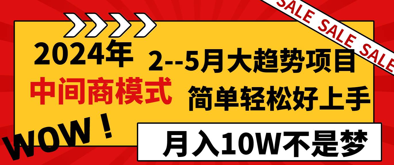 2024年2--5月大趋势项目，利用中间商模式，简单轻松好上手，轻松月入10W不是梦