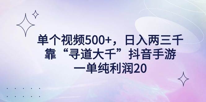 单个视频500+，日入两三千轻轻松松，靠“寻道大千”抖音手游，一单纯利润20