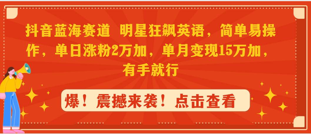 抖音蓝海赛道，明星狂飙英语，简单易操作，单日涨粉2万加，单月变现15万加，有手就行